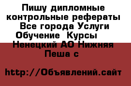 Пишу дипломные контрольные рефераты  - Все города Услуги » Обучение. Курсы   . Ненецкий АО,Нижняя Пеша с.